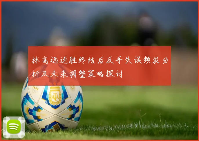林高远连胜终结后反手失误频发分析及未来调整策略探讨