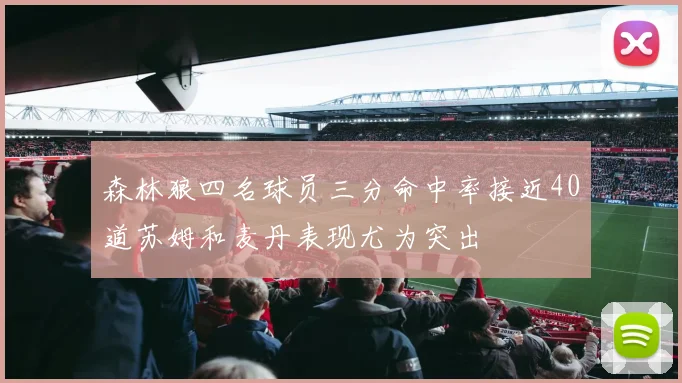 森林狼四名球员三分命中率接近40道苏姆和麦丹表现尤为突出