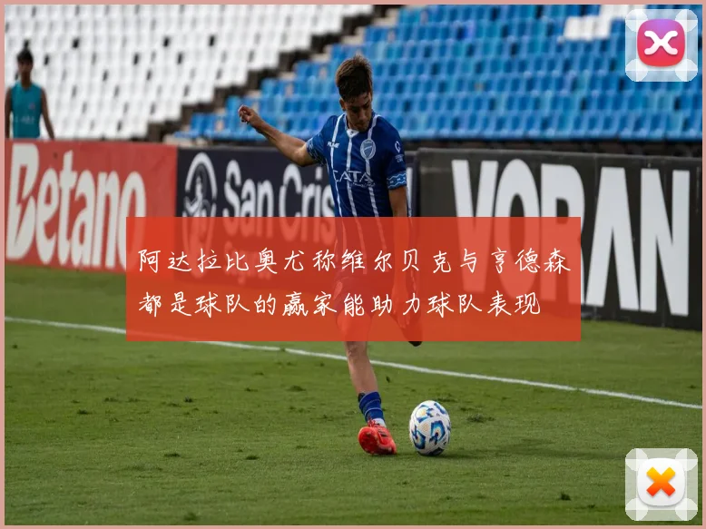 阿达拉比奥尤称维尔贝克与亨德森都是球队的赢家能助力球队表现