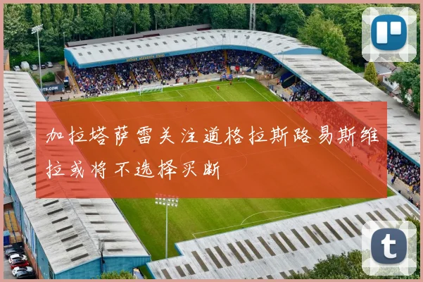 加拉塔萨雷关注道格拉斯路易斯维拉或将不选择买断