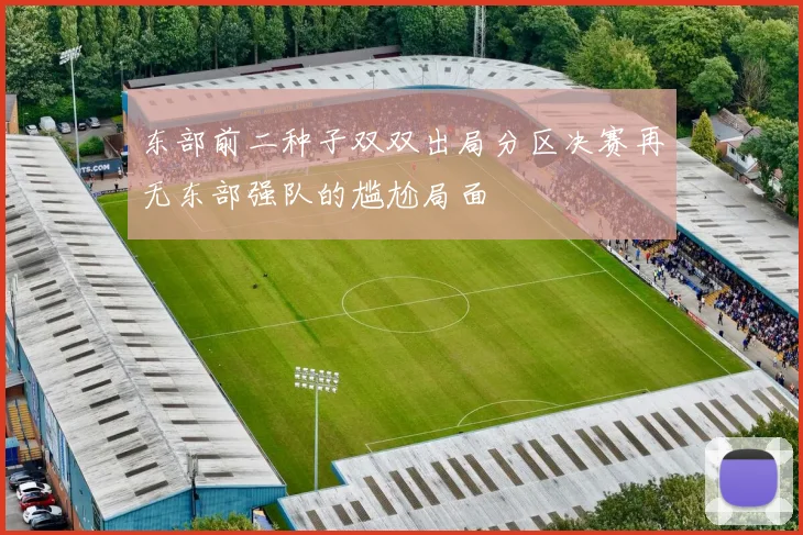 东部前二种子双双出局分区决赛再无东部强队的尴尬局面