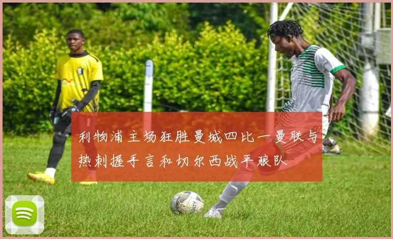 利物浦主场狂胜曼城四比一曼联与热刺握手言和切尔西战平狼队