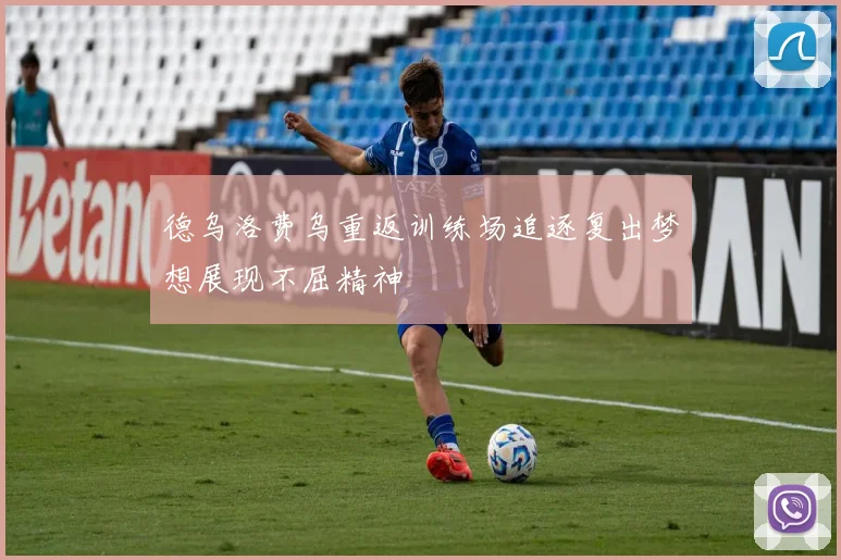 德乌洛费乌重返训练场追逐复出梦想展现不屈精神